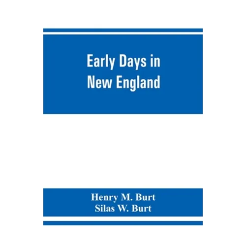 Early days in New England. Life and times of Henry Burt of Springfield and some of his descendants. Genealogical and biographical mention of James and - Paperback