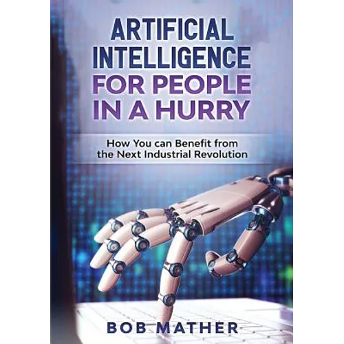 Artificial Intelligence for People in a Hurry: How You Can Benefit from the Next Industrial Revolution - Paperback