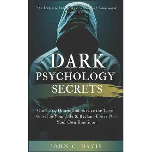 Dark Psychology Secrets: The Defense Guide Against Covert Emotional Manipulation: Outsmart, Disarm and Survive The Toxic Abuser in Your Life & - Paperback