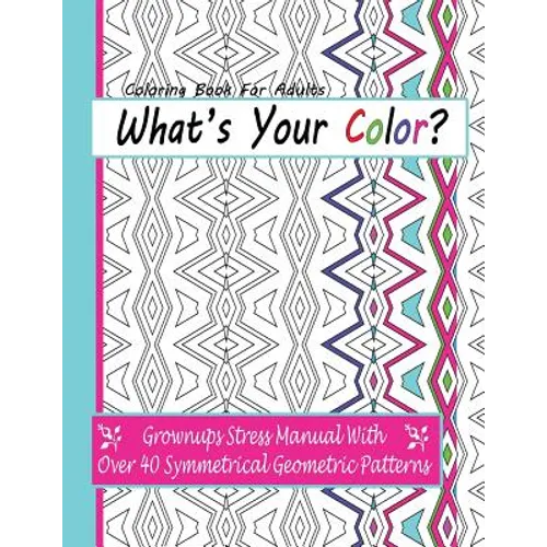 Coloring Books For Adults: What's Your Color?: Grownups Stress Manual With Over 40 Symmetrical Geometric Patterns - Paperback