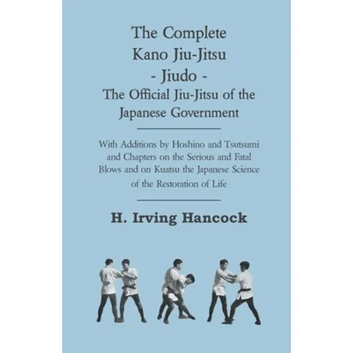 The Complete Kano Jiu-Jitsu - Jiudo - The Official Jiu-Jitsu of the Japanese Government: With Additions by Hoshino and Tsutsumi and Chapters on the Se - Hardcover