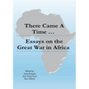 There Came a Time: Essays on the Great War in Africa - Paperback