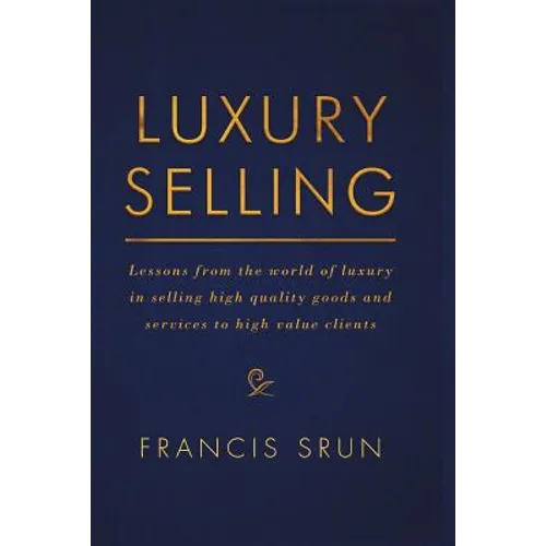 Luxury Selling: Lessons from the World of Luxury in Selling High Quality Goods and Services to High Value Clients - Paperback