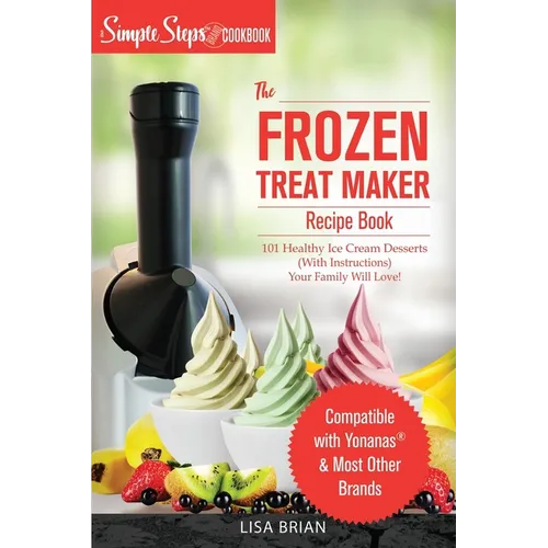 My Yonanas Frozen Treat Maker Soft Serve Ice Cream Machine Recipe Book, a Simple Steps Brand Cookbook: 101 Delicious Frozen Fruit & Vegan Ice Cream Re - Paperback