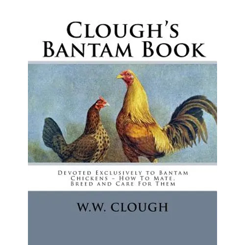 Clough's Bantam Book: Devoted Exclusively to Bantam Chickens - How To Mate, Breed and Care For Them - Paperback