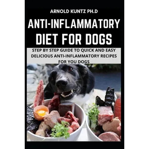 Anti-Inflammatory Diet for Dogs: Step by Step Guide to Quick and Easy Delicious Anti-Inflammatory Recipes for Your Dogs - Paperback
