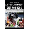 Anti-Inflammatory Diet for Dogs: Step by Step Guide to Quick and Easy Delicious Anti-Inflammatory Recipes for Your Dogs - Paperback