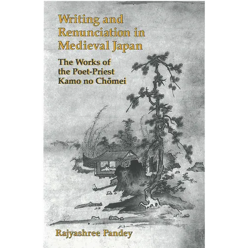 Writing and Renunciation in Medieval Japan: The Works of the Poet-Priest Kamo No Chomei - Paperback
