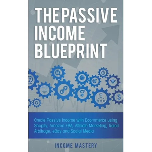 The Passive Income Blueprint: Create Passive Income with Ecommerce using Shopify, Amazon FBA, Affiliate Marketing, Retail Arbitrage, eBay and Social M - Paperback