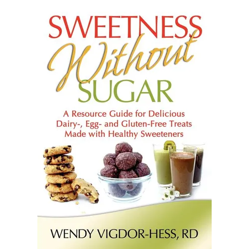 Sweetness Without Sugar: A Resource Guide for Delicious Dairy-, Egg-, and Gluten-Free Treats Made with Healthy Sweeteners - Paperback