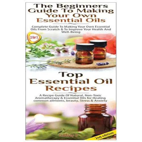 Top Essential Oil Recipes & The Beginners Guide To Making Your Own Essential Oils - Paperback