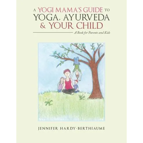 A Yogi Mama'S Guide to Yoga, Ayurveda and Your Child: A Book For Parents And Kids - Paperback