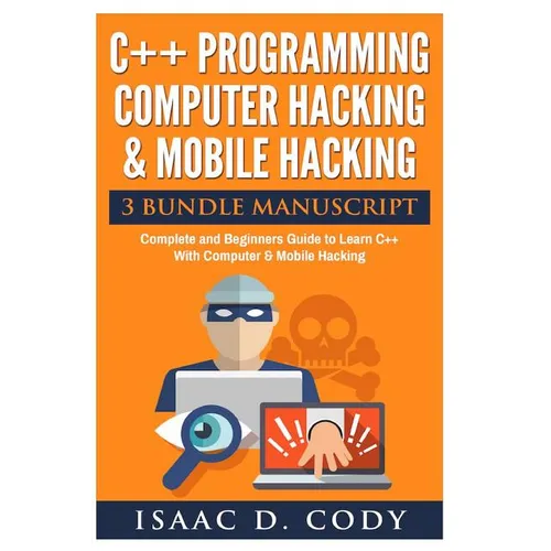 C++ and Computer Hacking & Mobile Hacking 3 Bundle Manuscript Beginners Guide to Learn C++ Programming with Computer Hacking and Mobile Hacking - Paperback