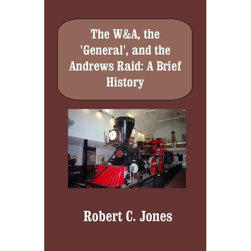 The W&A, the "General", and the Andrews Raid: A Brief History - Paperback