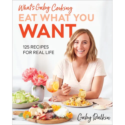 What's Gaby Cooking: Eat What You Want: 125 Recipes for Real Life - Hardcover