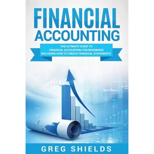 Financial Accounting: The Ultimate Guide to Financial Accounting for Beginners Including How to Create and Analyze Financial Statements - Paperback