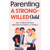 Parenting a Strong-Willed Child: How to Effectively Raise High Spirited Children or Toddlers - Paperback