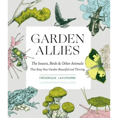 Garden Allies: The Insects, Birds, and Other Animals That Keep Your Garden Beautiful and Thriving - Paperback