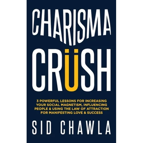 Charisma Crush: 3 Powerful Lessons for Increasing Your Social Magnetism, Influencing People and Using the Law of Attraction for Manife - Paperback