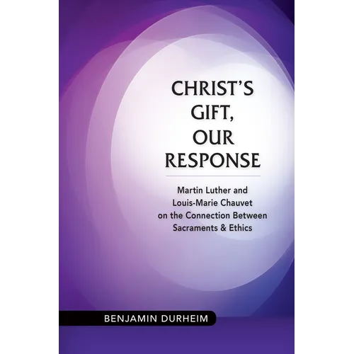 Christ's Gift, Our Response: Martin Luther and Louis-Marie Chauvet on the Connection Between Sacraments and Ethics - Paperback