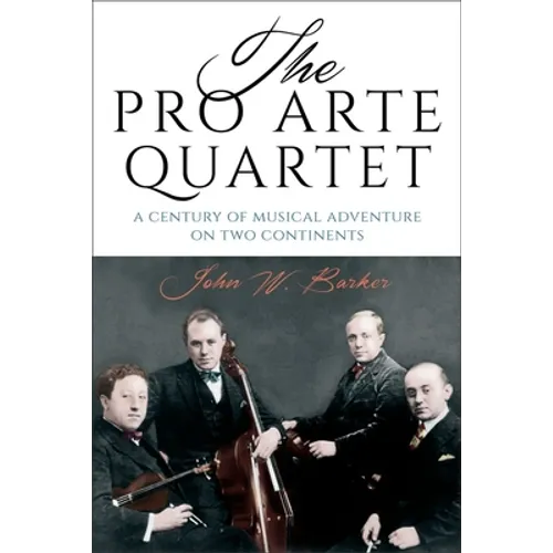 The Pro Arte Quartet: A Century of Musical Adventure on Two Continents - Hardcover
