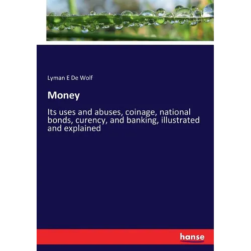 Money: Its uses and abuses, coinage, national bonds, curency, and banking, illustrated and explained - Paperback