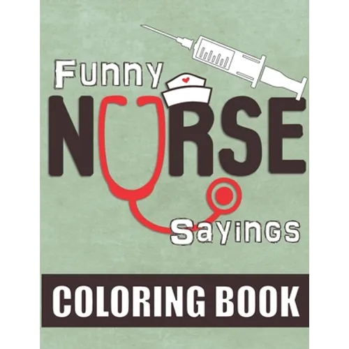 Funny Nurse Sayings: A Humorous, Snarky & Relatable Coloring Book for Nurses Who Love to Laugh - Paperback