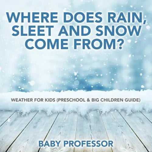 Where Does Rain, Sleet and Snow Come From? Weather for Kids (Preschool & Big Children Guide) - Paperback