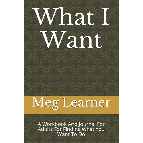 What I Want: A Workbook And Journal For Adults For Finding What You Want To Do - Paperback