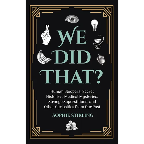 We Did That?: Human Bloopers, Secret Histories, Medical Mysteries, Strange Superstitions, and Other Curiosities from Our Past - Paperback