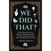 We Did That?: Human Bloopers, Secret Histories, Medical Mysteries, Strange Superstitions, and Other Curiosities from Our Past - Paperback