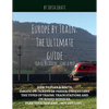 Europe by Train: The Ultimate Guide: How to plan a route, decide on tickets or passes, understand the types of trains, train stations a - Paperback