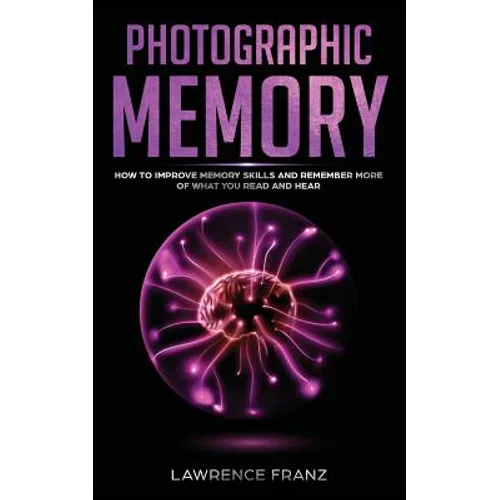 Photographic Memory: How to Improve Memory Skills and Remember More of What You Read and Hear - Paperback