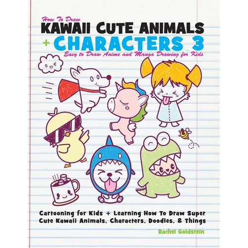 How to Draw Kawaii Cute Animals + Characters 3: Easy to Draw Anime and Manga Drawing for Kids: Cartooning for Kids + Learning How to Draw Super Cute K - Paperback