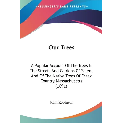Our Trees: A Popular Account Of The Trees In The Streets And Gardens Of Salem, And Of The Native Trees Of Essex Country, Massachusetts (1891) - Paperback