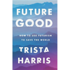 Futuregood: How to Use Futurism to Save the World - Hardcover
