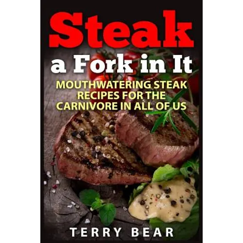 Steak a Fork in It: Mouthwatering Steak Recipes for the Carnivore in All of Us - Paperback