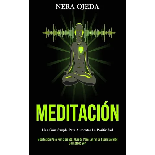 Meditación: Una guía simple para aumentar la positividad (Meditación para principiantes guiada para lograr la espiritualidad del estado zen) - Paperback