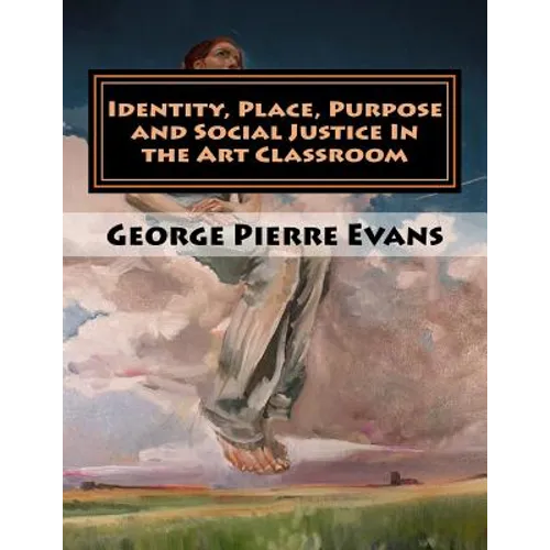 Identity, Place, Purpose and Social Justice In the Art Classroom: An Art Education Curriculum by George Pierre Evans, MA - Paperback