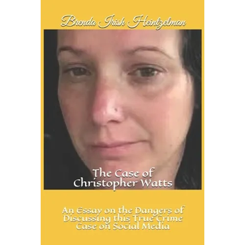 The Case of Christopher Watts: An Essay on the Dangers of Discussing this True Crime Case on Social Media - Paperback