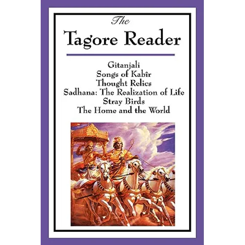 The Tagore Reader: Gitanjali, Songs of Kabîr, Thought Relics, Sadhana: The Realization of Life, Stray Birds, The Home and the World - Paperback
