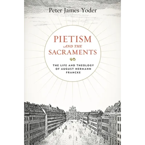 Pietism and the Sacraments: The Life and Theology of August Hermann Francke - Hardcover
