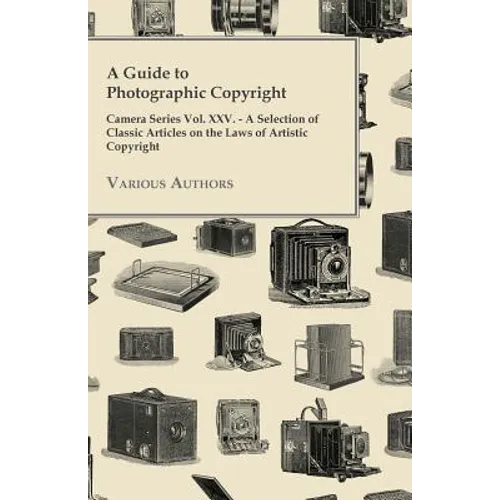 A Guide to Photographic Copyright - Camera Series Vol. XXV. - A Selection of Classic Articles on the Laws of Artistic Copyright - Paperback