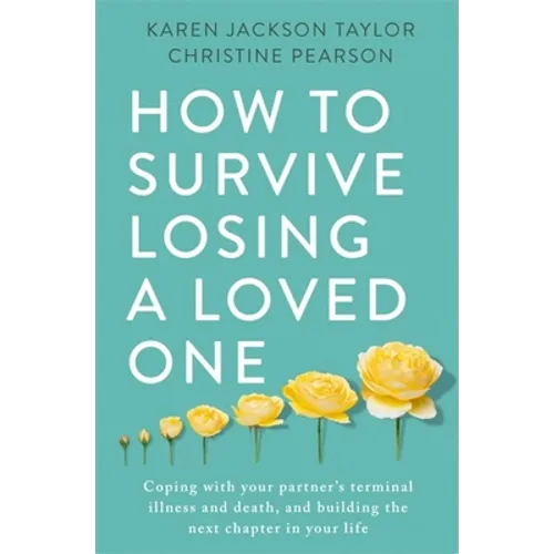How to Survive Losing a Loved One: A Practical Guide to Coping with Your Partner's Terminal Illness and Death, and Building the Next Chapter in Your L - Paperback