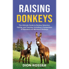 Raising Donkeys: The Ultimate Guide to Donkey Selection, Caring, and Training, Including a Comparison of Standard and Miniature Donkeys - Hardcover