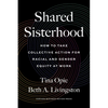 Shared Sisterhood: How to Take Collective Action for Racial and Gender Equity at Work - Hardcover