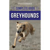 The Complete Guide to Greyhounds: Finding, Raising, Training, Exercising, Socializing, Properly Feeding and Loving Your New Greyhound Dog - Hardcover