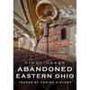 Abandoned Eastern Ohio: Traces of Fading History - Paperback