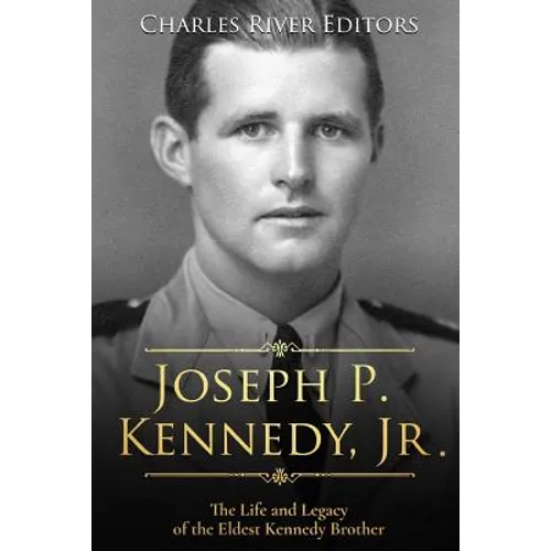 Joseph P. Kennedy, Jr.: The Life and Legacy of the Eldest Kennedy Brother - Paperback