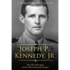 Joseph P. Kennedy, Jr.: The Life and Legacy of the Eldest Kennedy Brother - Paperback